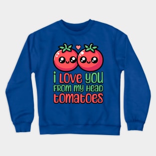 I Love You From My Head Tomatoes! Cute Tomato Pun Crewneck Sweatshirt